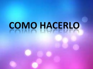 COMO HACERLO
 