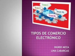 TIPOS DE COMERCIO
ELECTRÓNICO
INGRID MEZA
LINA CABARCAS
 