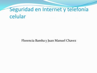 Seguridad en Internet y telefonía
celular
Florencia Bamba y Juan Manuel Chavez
 