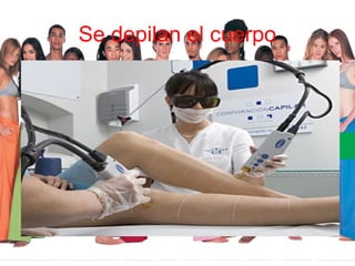 Se depilan el cuerpo
 