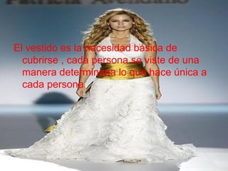 El vestido es la necesidad básica de
cubrirse , cada persona se viste de una
manera determinada lo que hace única a
cada persona
 