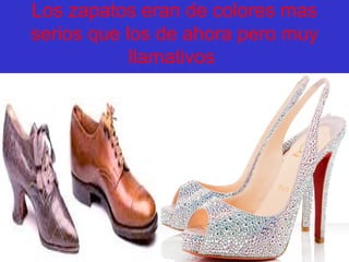 Los zapatos eran de colores mas
serios que los de ahora pero muy
llamativos
 
