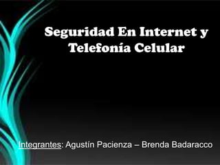 Seguridad En Internet y
Telefonía Celular
Integrantes: Agustín Pacienza – Brenda Badaracco
 