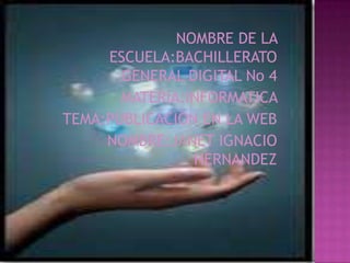 NOMBRE DE LA
ESCUELA:BACHILLERATO
GENERAL DIGITAL No 4
MATERIA:INFORMATICA
TEMA:PUBLICACION EN LA WEB
NOMBRE:JANET IGNACIO
HERNANDEZ
 