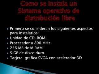  Primero se consideran los siguientes aspectos
para instalarlos:
 Unidad de CD-ROM.
 Procesador a 800 MHz
 256 MB de M.RAM
 5 GB de disco duro
 Tarjeta grafica SVGA con acelerador 3D
 
