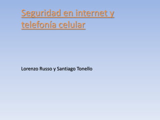 Seguridad en internet y
telefonía celular
Lorenzo Russo y Santiago Tonello
 