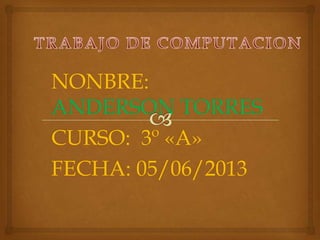 NONBRE:
ANDERSON TORRES
CURSO: 3º «A»
FECHA: 05/06/2013
 