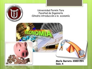 Universidad Fermín Toro
Facultad de Ingeniería
Cátedra introducción a la economía
María Barreto 20891591
Saia A
 