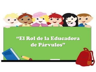 “El Rol de la Educadora
de Párvulos”
 