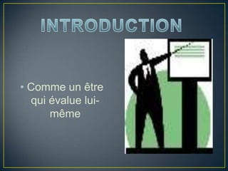 • Comme un être
qui évalue lui-
même
 