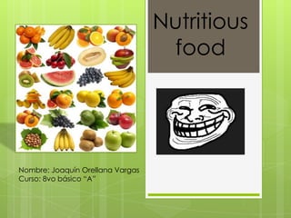 Nutritious
food
Nombre: Joaquín Orellana Vargas
Curso: 8vo básico “A”
 