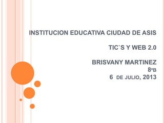 INSTITUCION EDUCATIVA CIUDAD DE ASIS
TIC`S Y WEB 2.0
BRISVANY MARTINEZ
8ºB
6 DE JULIO, 2013
 