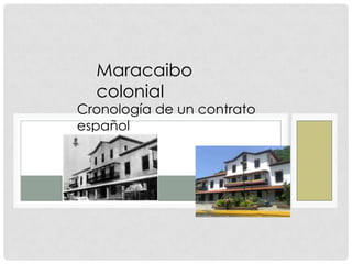 Maracaibo
colonial
Cronología de un contrato
español
 
