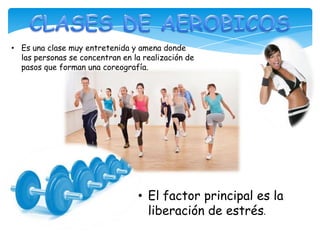 • Es una clase muy entretenida y amena donde
las personas se concentran en la realización de
pasos que forman una coreografía.
• El factor principal es la
liberación de estrés.
 