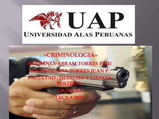 «CRIMINOLOGIA»
ALUMNO: ABRAM TORRES PARI
DOCENTE: NOA TORRES JUAN P.
FACULTAD : DERECHO Y CIENCIA
POLÍTICA
CICLO :III
TACNA 2013
 