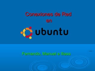 Conexiones de RedConexiones de Red
enen
Fernando, Manuel e IliassFernando, Manuel e Iliass
 