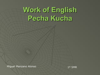 Work of EnglishWork of English
Pecha KuchaPecha Kucha
Miguel Manzano Alonso 1º SMR
 