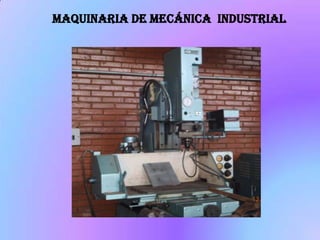 Maquinaria de mecánica industrial
 