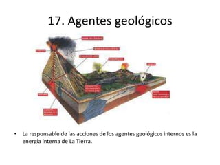 17. Agentes geológicos
• La responsable de las acciones de los agentes geológicos internos es la
energía interna de La Tierra.
 