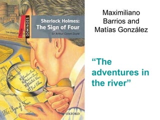 Maximiliano
Barrios and
Matías González
“The
adventures in
the river”
 