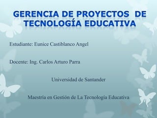 Estudiante: Eunice Castiblanco Angel
Docente: Ing. Carlos Arturo Parra
Universidad de Santander
Maestría en Gestión de La Tecnología Educativa
 