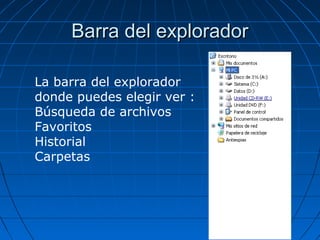 Barra del exploradorBarra del explorador
La barra del explorador
donde puedes elegir ver :
Búsqueda de archivos
Favoritos
Historial
Carpetas
 