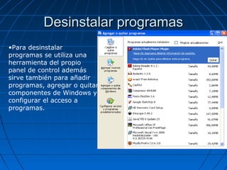 Desinstalar programasDesinstalar programas
•Para desinstalar
programas se utiliza una
herramienta del propio
panel de control además
sirve también para añadir
programas, agregar o quitar
componentes de Windows y
configurar el acceso a
programas.
 