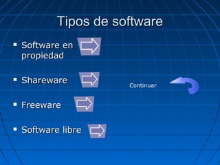 Tipos de softwareTipos de software
 Software enSoftware en
propiedadpropiedad
 SharewareShareware
 FreewareFreeware
 Software libreSoftware libre
Continuar
 