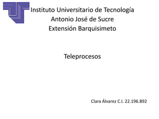 Instituto Universitario de Tecnología
Antonio José de Sucre
Extensión Barquisimeto
Teleprocesos
Clara Álvarez C.I. 22.196.892
 