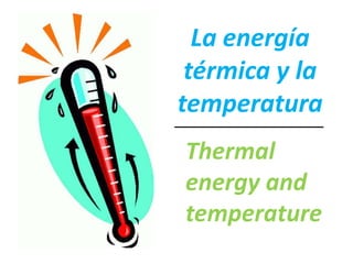 La energía
térmica y la
temperatura
Thermal
energy and
temperature
_________________
 