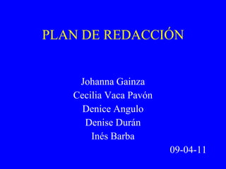 PLAN DE REDACCIÓN
Johanna Gainza
Cecilia Vaca Pavón
Denice Angulo
Denise Durán
Inés Barba
09-04-11
 