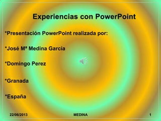 *Presentación PowerPoint realizada por:
*José Mª Medina García
*Domingo Perez
*Granada
*España
22/06/2013 MEDINA 1
 