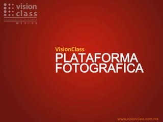 VisionClass
PLATAFORMA
FOTOGRAFICA
www.visionclass.com.mx
 