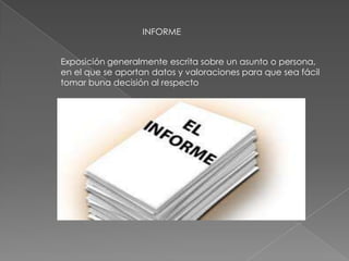 INFORME
Exposición generalmente escrita sobre un asunto o persona,
en el que se aportan datos y valoraciones para que sea fácil
tomar buna decisión al respecto
 