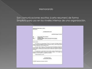 Memorando
Son comunicaciones escritas (carta resumen) de forma
Simplista para uso en los niveles internos de una organización.
 
