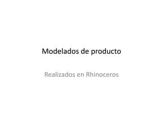 Modelados de producto
Realizados en Rhinoceros
 