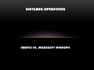 SISTEMAS OPERATIVOS
UBUNTU VS. MICROSOFT WINDOWS
 