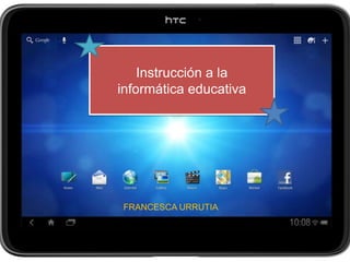 FRANCESCA URRUTIA
Instrucción a la
informática educativa
 