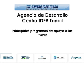 Agencia de Desarrollo
Centro IDEB Tandil
Principales programas de apoyo a las
PyMEs
 