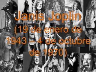 Janis Joplin
(19 de enero de
1943 – 4 de octubre
de 1970)
 