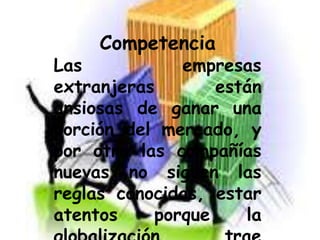 Competencia
Las empresas
extranjeras están
ansiosas de ganar una
porción del mercado, y
por otro las compañías
nuevas no siguen las
reglas conocidas, estar
atentos porque la
 