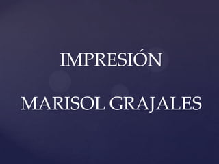 IMPRESIÓN
MARISOL GRAJALES
 