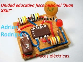 Unidad educativa fisco misional “Juan
XXIII”
Tema :Placas eléctricas
 