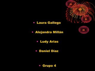 • Laura Gallego
• Alejandra Millán
• Ludy Arias
• Daniel Díaz
• Grupo 4
 