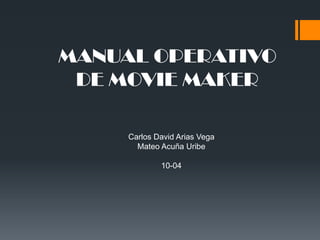 MANUAL OPERATIVO
DE MOVIE MAKER
Carlos David Arias Vega
Mateo Acuña Uribe
10-04
 