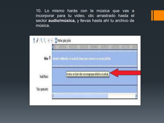 10. Lo mismo harás con la música que vas a
incorporar para tu video, clic arrastrado hasta el
sector audio/música, y llevas hasta ahí tu archivo de
música.
 