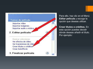 Para ello, haz clic en el Menú
Editar película y escoge la
opción que deseas utilizar.
Crear títulos o créditos. En
esta opción puedes decidir
dónde deseas añadir el título.
Por ejemplo:
 