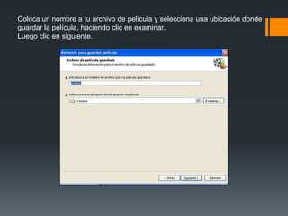 Coloca un nombre a tu archivo de película y selecciona una ubicación donde
guardar la película, haciendo clic en examinar.
Luego clic en siguiente.
 