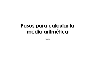 Pasos para calcular la
media aritméticamedia aritmética
Excel
 