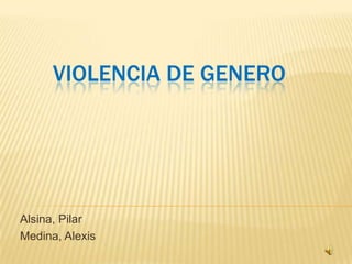 VIOLENCIA DE GENERO
Alsina, Pilar
Medina, Alexis
 